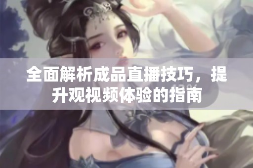 全面解析成品直播技巧，提升观视频体验的指南