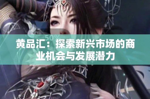黄品汇：探索新兴市场的商业机会与发展潜力