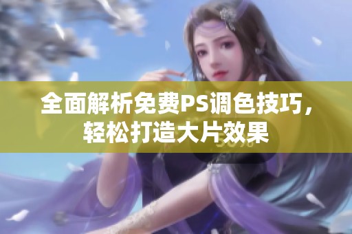 全面解析免费PS调色技巧，轻松打造大片效果