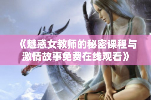 《魅惑女教师的秘密课程与激情故事免费在线观看》
