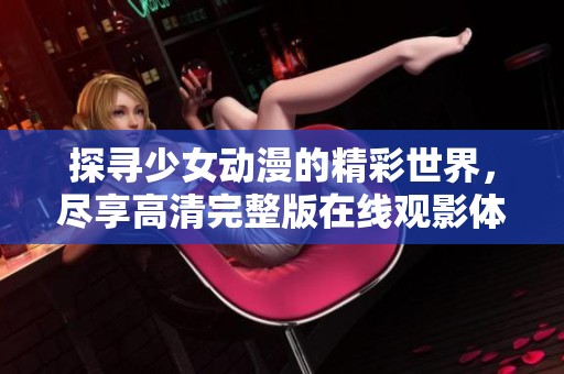 探寻少女动漫的精彩世界，尽享高清完整版在线观影体验
