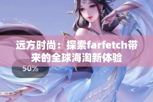 远方时尚：探索farfetch带来的全球海淘新体验