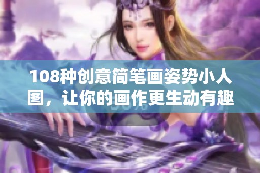 108种创意简笔画姿势小人图，让你的画作更生动有趣
