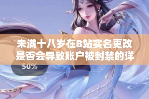 未满十八岁在B站实名更改是否会导致账户被封禁的详细分析