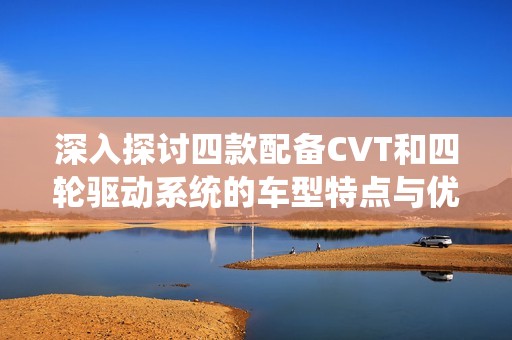 深入探讨四款配备CVT和四轮驱动系统的车型特点与优势