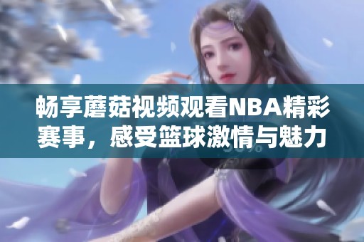 畅享蘑菇视频观看NBA精彩赛事，感受篮球激情与魅力