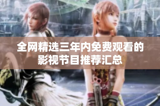 全网精选三年内免费观看的影视节目推荐汇总