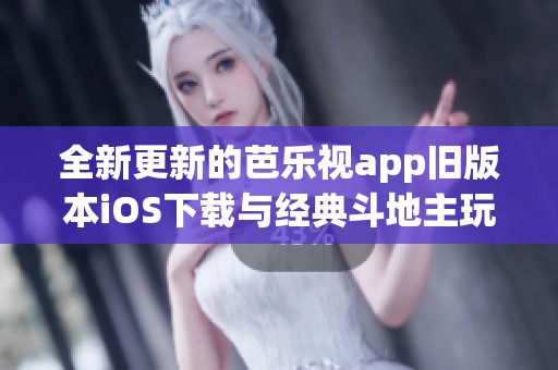 全新更新的芭乐视app旧版本iOS下载与经典斗地主玩法介绍