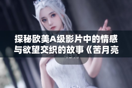 探秘欧美A级影片中的情感与欲望交织的故事《苦月亮》