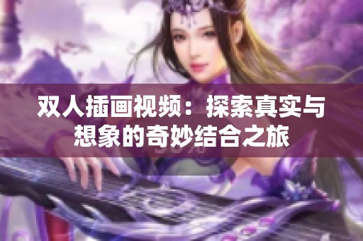 双人插画视频：探索真实与想象的奇妙结合之旅