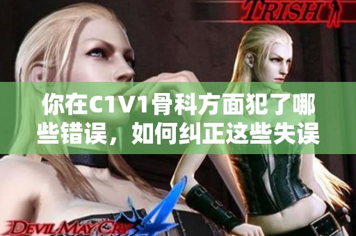 你在C1V1骨科方面犯了哪些错误，如何纠正这些失误