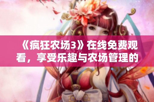 《疯狂农场3》在线免费观看，享受乐趣与农场管理的完美结合