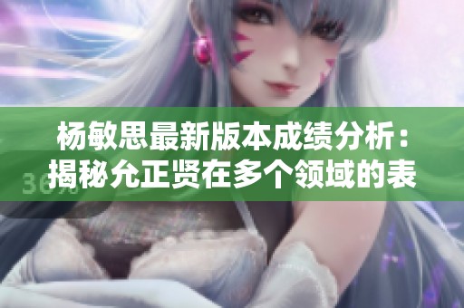 杨敏思最新版本成绩分析：揭秘允正贤在多个领域的表现与评估