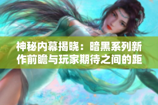 神秘内幕揭晓：暗黑系列新作前瞻与玩家期待之间的距离
