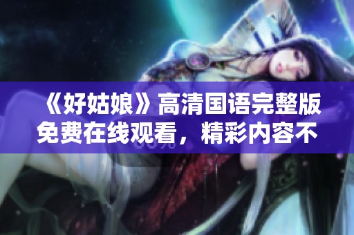 《好姑娘》高清国语完整版免费在线观看，精彩内容不容错过