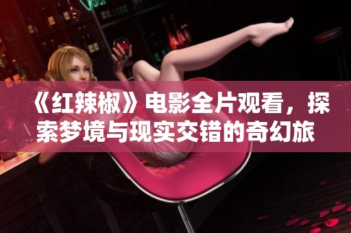 《红辣椒》电影全片观看，探索梦境与现实交错的奇幻旅程