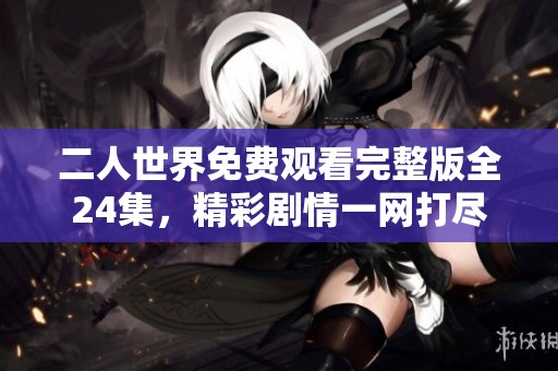 二人世界免费观看完整版全24集，精彩剧情一网打尽