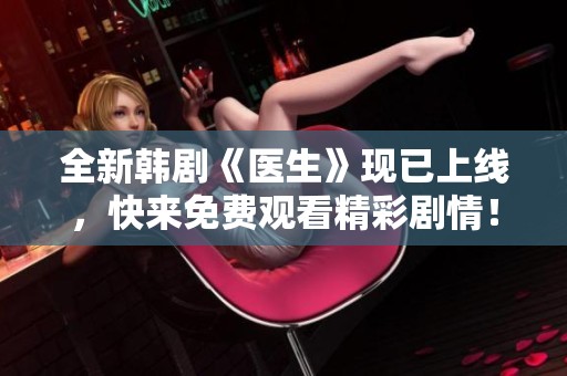 全新韩剧《医生》现已上线，快来免费观看精彩剧情！
