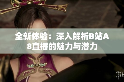 全新体验：深入解析B站A8直播的魅力与潜力