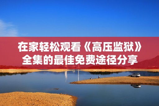 在家轻松观看《高压监狱》全集的最佳免费途径分享