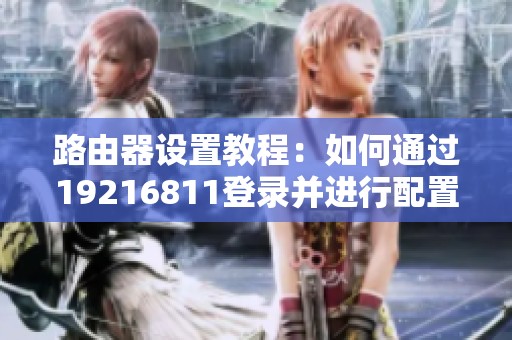路由器设置教程：如何通过19216811登录并进行配置