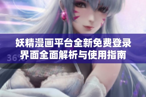 妖精漫画平台全新免费登录界面全面解析与使用指南