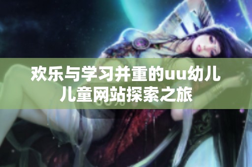 欢乐与学习并重的uu幼儿儿童网站探索之旅