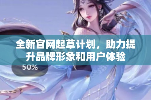 全新官网起草计划，助力提升品牌形象和用户体验