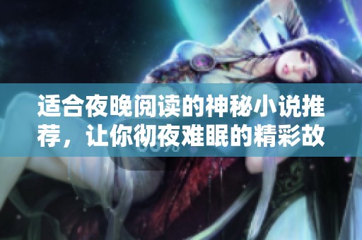 适合夜晚阅读的神秘小说推荐，让你彻夜难眠的精彩故事