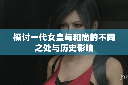 探讨一代女皇与和尚的不同之处与历史影响