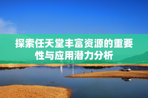 探索任天堂丰富资源的重要性与应用潜力分析