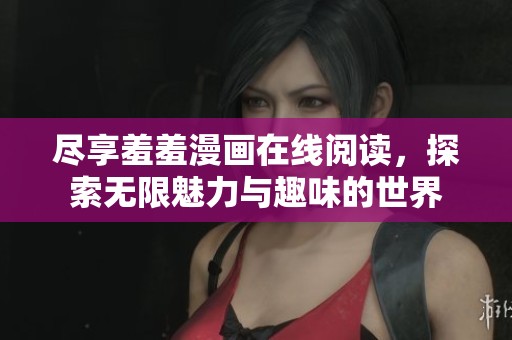 尽享羞羞漫画在线阅读，探索无限魅力与趣味的世界