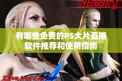 有哪些免费的PS大片直播软件推荐和使用指南