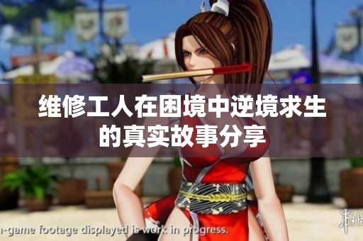 维修工人在困境中逆境求生的真实故事分享