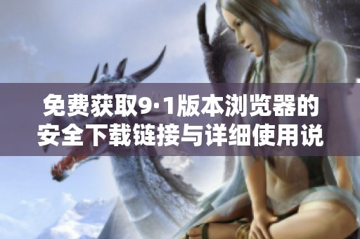 免费获取9·1版本浏览器的安全下载链接与详细使用说明
