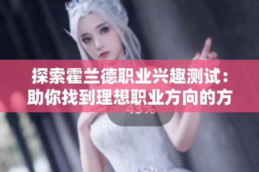 探索霍兰德职业兴趣测试：助你找到理想职业方向的方法