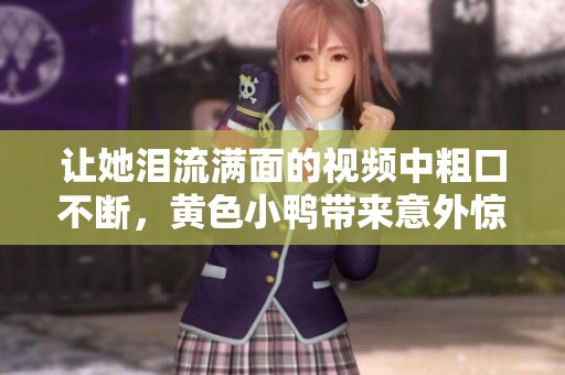 让她泪流满面的视频中粗口不断，黄色小鸭带来意外惊喜