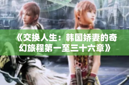 《交换人生：韩国娇妻的奇幻旅程第一至三十六章》