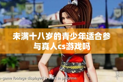 未满十八岁的青少年适合参与真人cs游戏吗