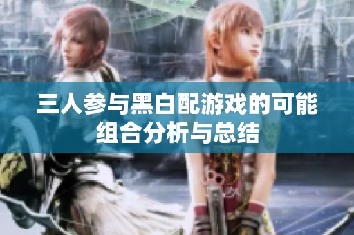 三人参与黑白配游戏的可能组合分析与总结