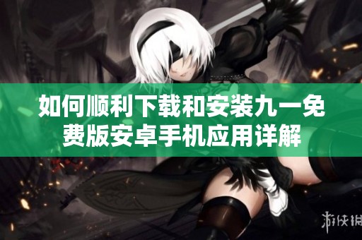 如何顺利下载和安装九一免费版安卓手机应用详解
