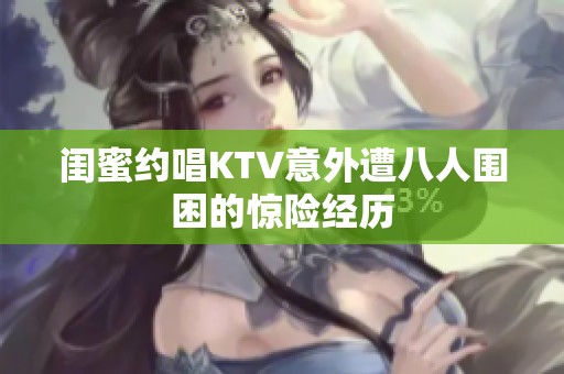 闺蜜约唱KTV意外遭八人围困的惊险经历