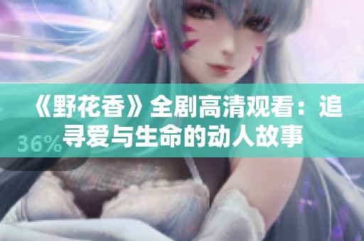 《野花香》全剧高清观看：追寻爱与生命的动人故事