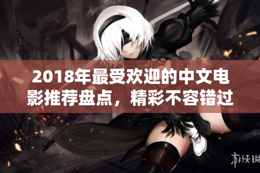 2018年最受欢迎的中文电影推荐盘点，精彩不容错过