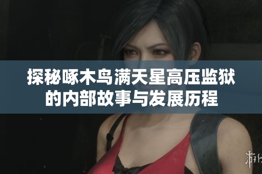 探秘啄木鸟满天星高压监狱的内部故事与发展历程