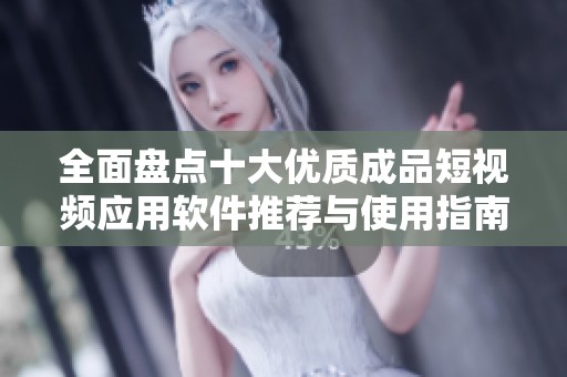 全面盘点十大优质成品短视频应用软件推荐与使用指南