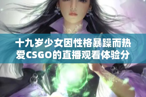 十九岁少女因性格暴躁而热爱CSGO的直播观看体验分享