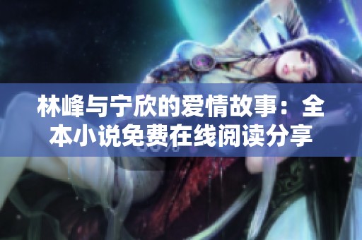 林峰与宁欣的爱情故事：全本小说免费在线阅读分享