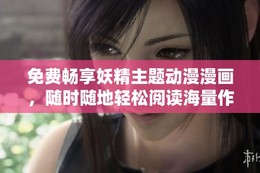 免费畅享妖精主题动漫漫画，随时随地轻松阅读海量作品