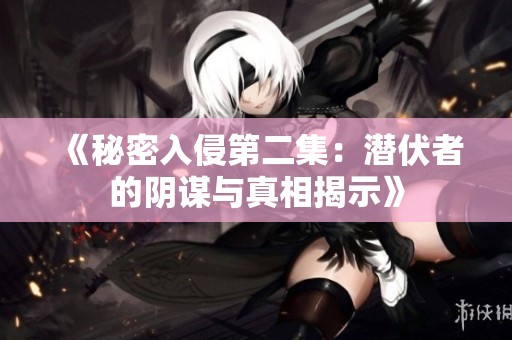 《秘密入侵第二集：潜伏者的阴谋与真相揭示》